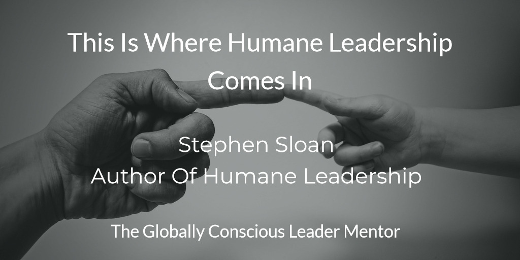 Sloan This is where the humane leadership comes in