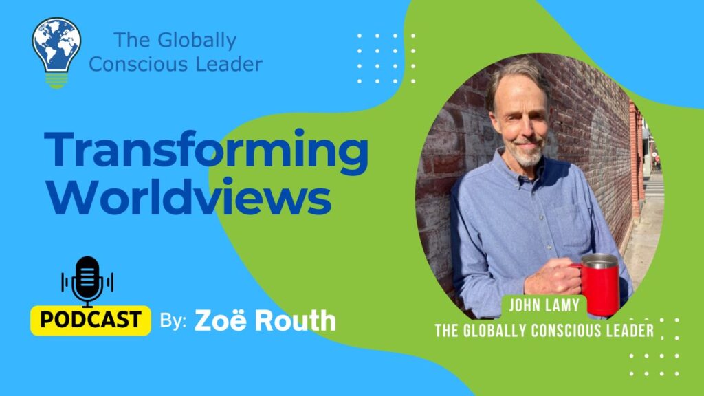 Podcast cover: Transforming Worldviews with host Zoë Routh, featuring John Lamy, The Globally Conscious Leader.