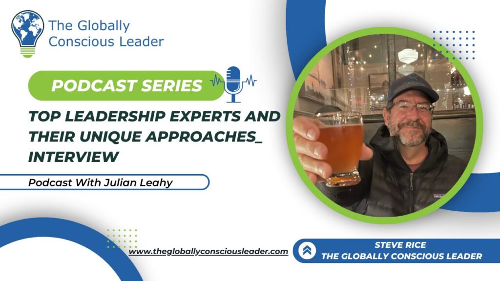 Podcast on leadership with Julian Leahy; Steve Rice guest interview. The Globally Conscious Leader series.